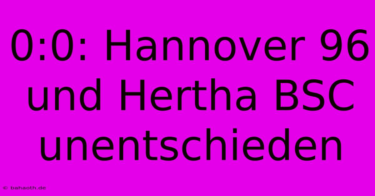 0:0: Hannover 96 Und Hertha BSC Unentschieden