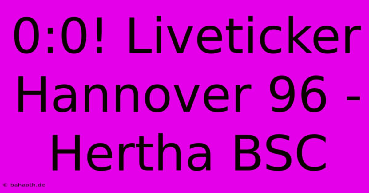 0:0! Liveticker Hannover 96 - Hertha BSC