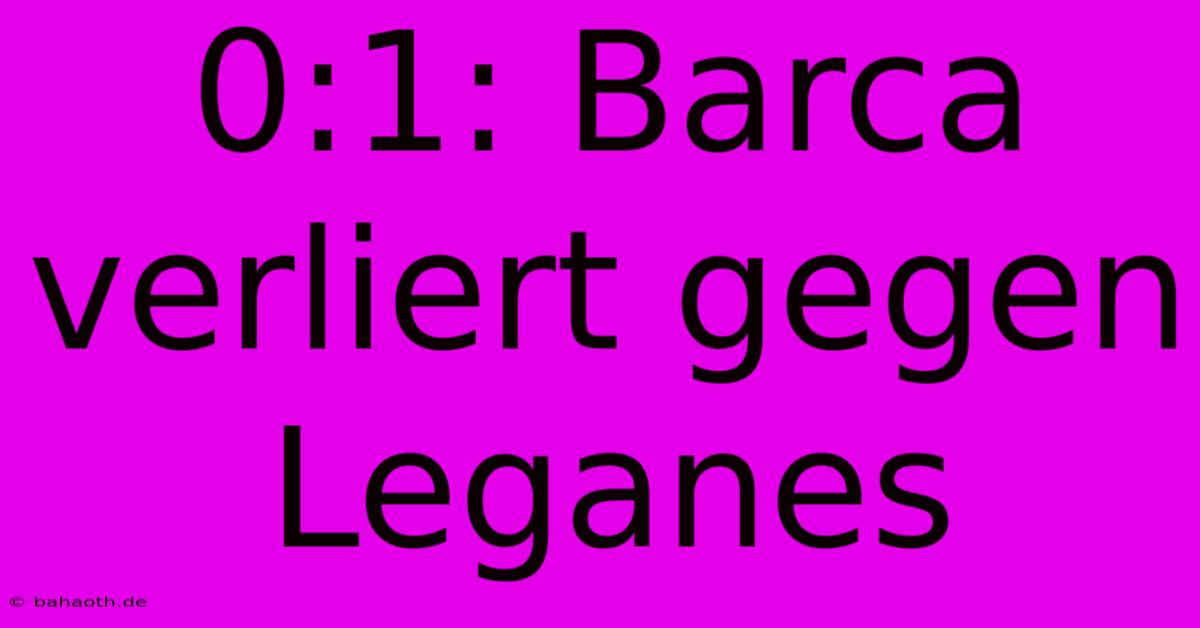 0:1: Barca Verliert Gegen Leganes