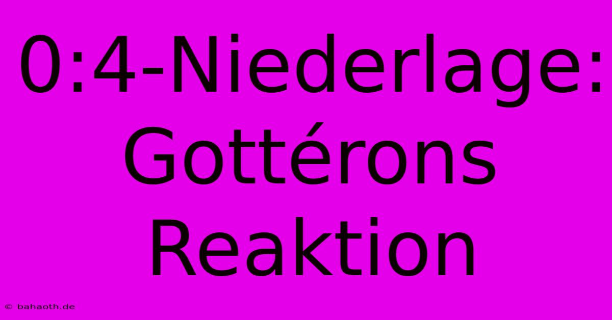 0:4-Niederlage: Gottérons Reaktion