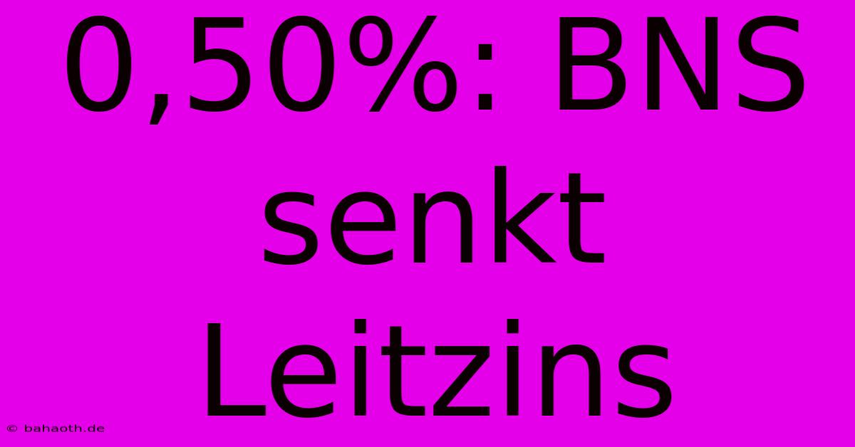 0,50%: BNS Senkt Leitzins