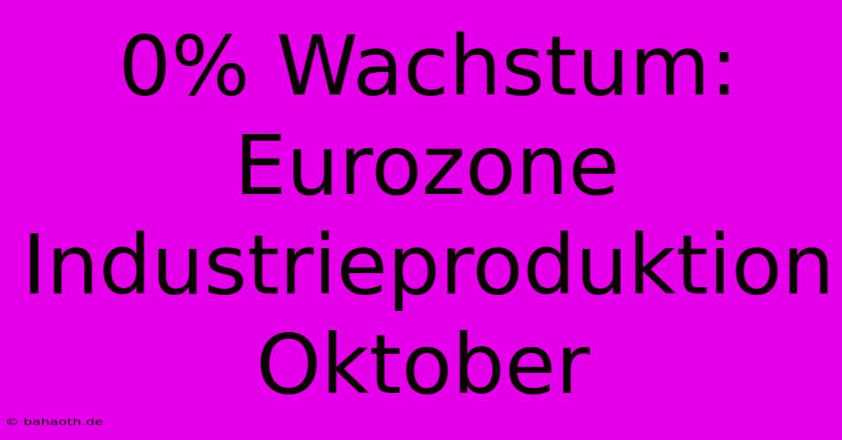 0% Wachstum: Eurozone Industrieproduktion Oktober