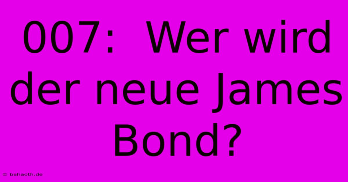 007:  Wer Wird Der Neue James Bond?