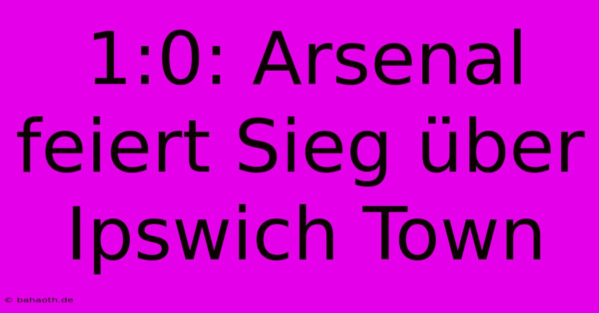 1:0: Arsenal Feiert Sieg Über Ipswich Town