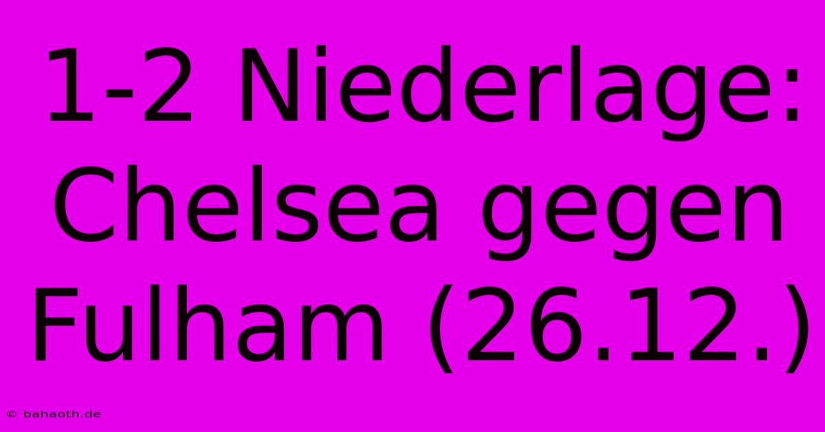 1-2 Niederlage: Chelsea Gegen Fulham (26.12.)