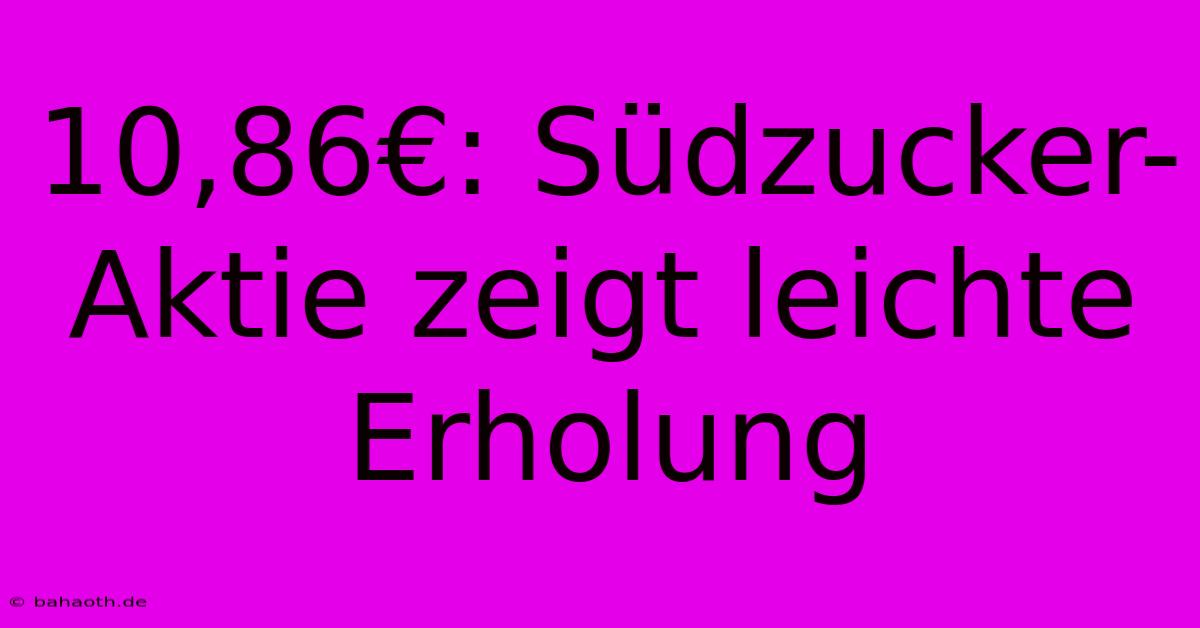 10,86€: Südzucker-Aktie Zeigt Leichte Erholung