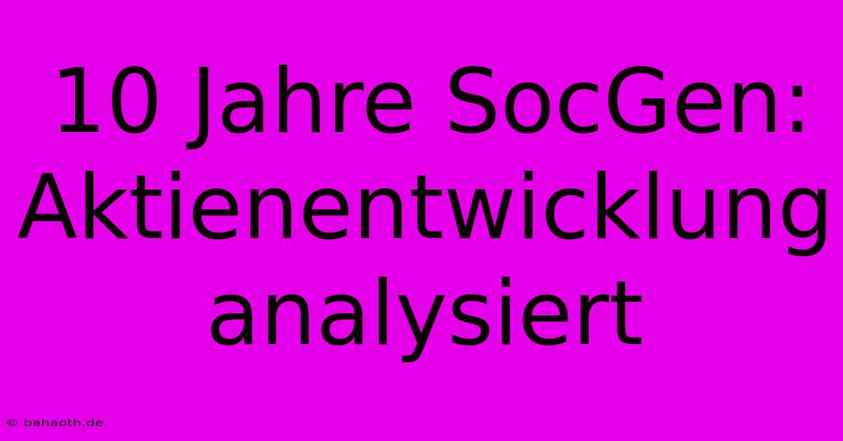 10 Jahre SocGen:  Aktienentwicklung Analysiert