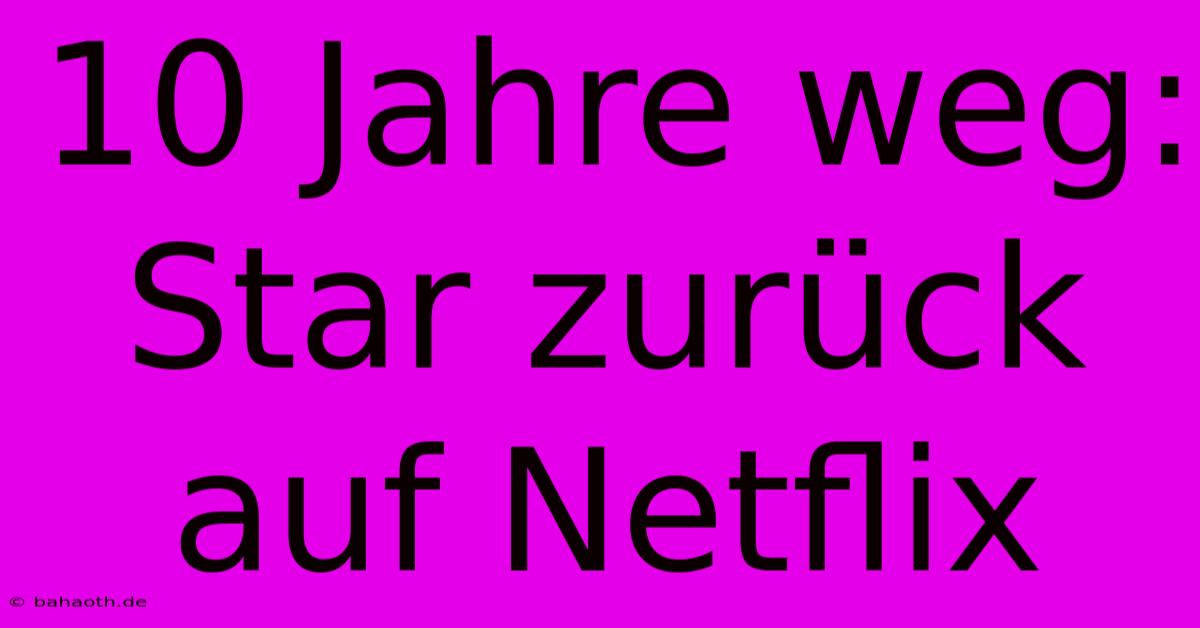 10 Jahre Weg: Star Zurück Auf Netflix