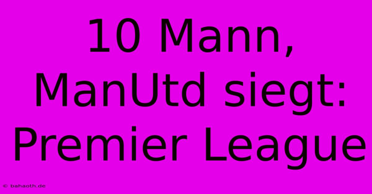 10 Mann, ManUtd Siegt: Premier League