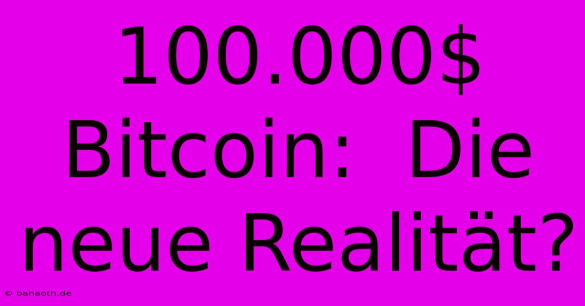 100.000$ Bitcoin:  Die Neue Realität?