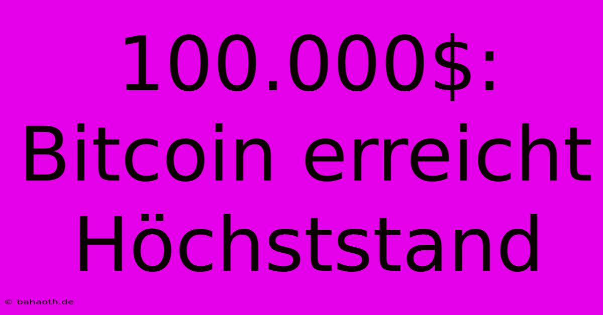 100.000$: Bitcoin Erreicht Höchststand