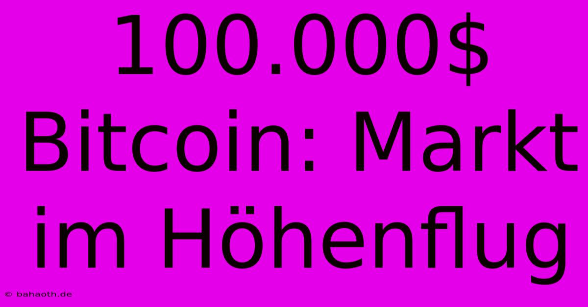 100.000$ Bitcoin: Markt Im Höhenflug