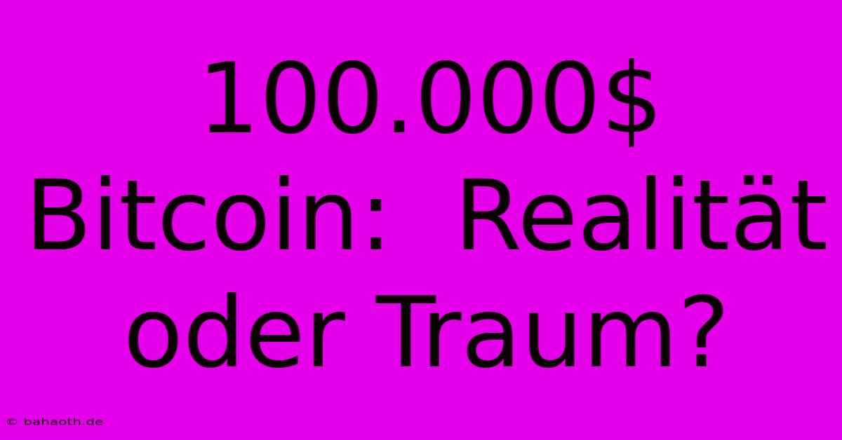 100.000$ Bitcoin:  Realität Oder Traum?