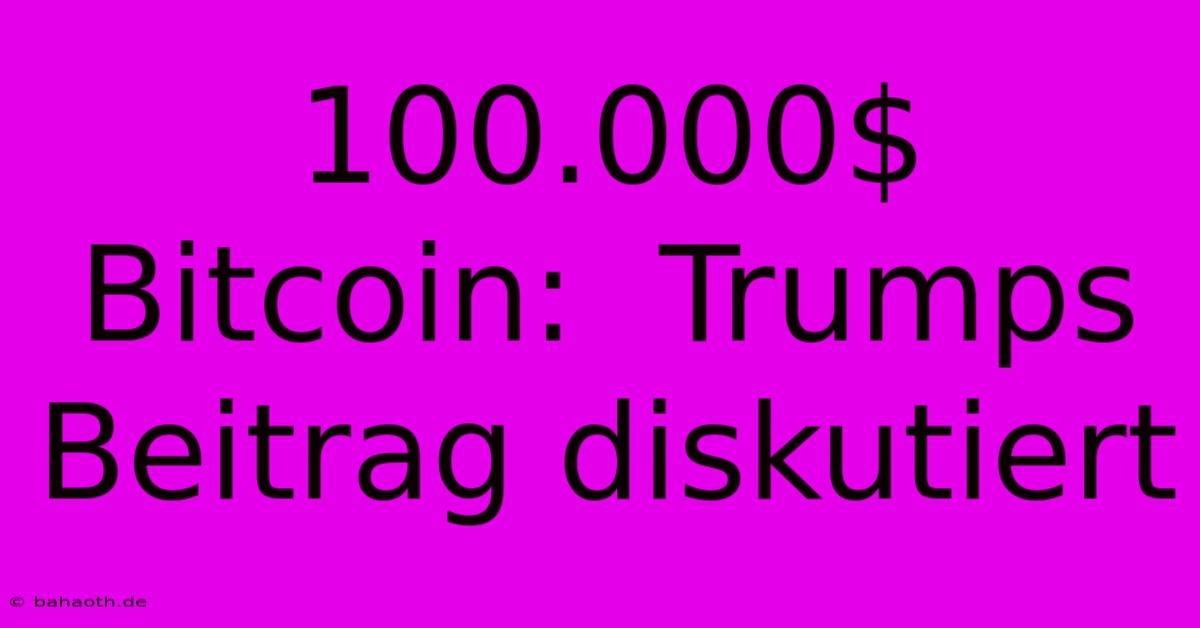 100.000$ Bitcoin:  Trumps Beitrag Diskutiert