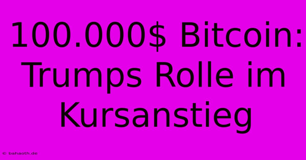 100.000$ Bitcoin: Trumps Rolle Im Kursanstieg