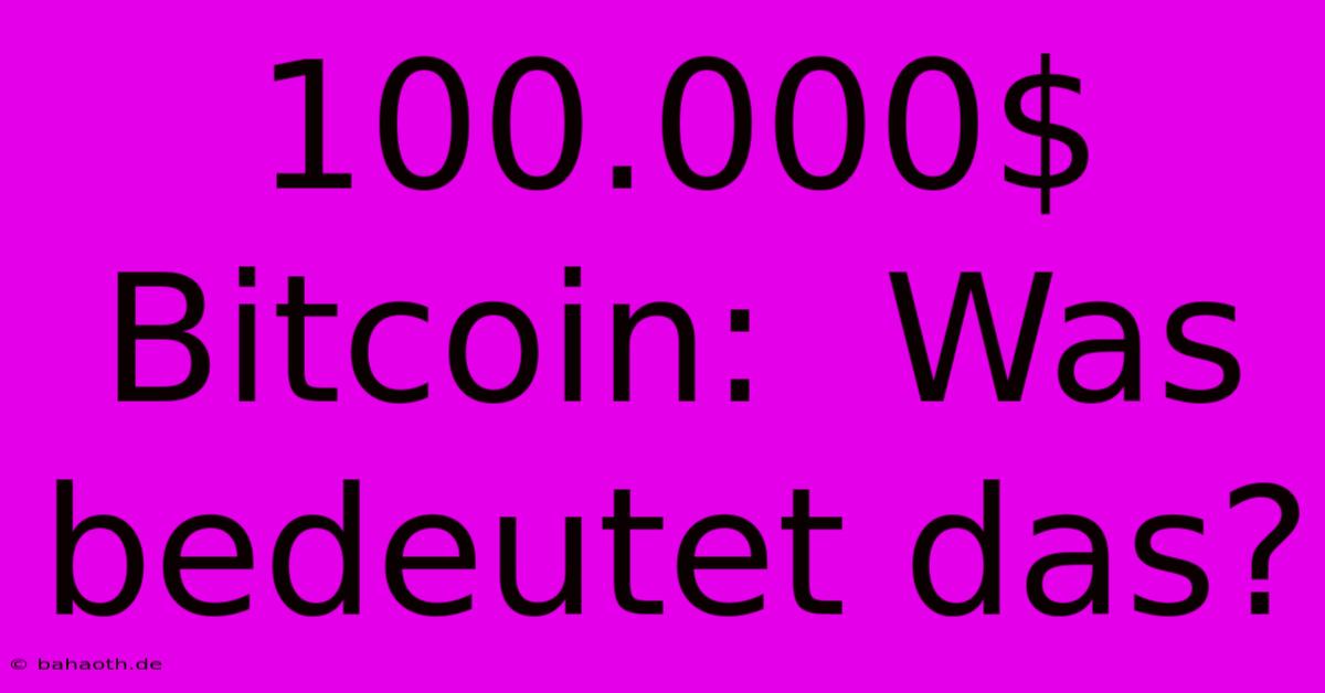 100.000$ Bitcoin:  Was Bedeutet Das?