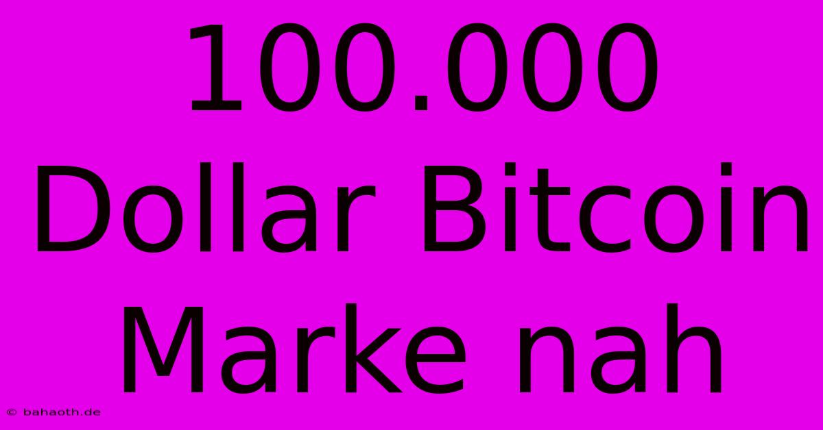 100.000 Dollar Bitcoin Marke Nah