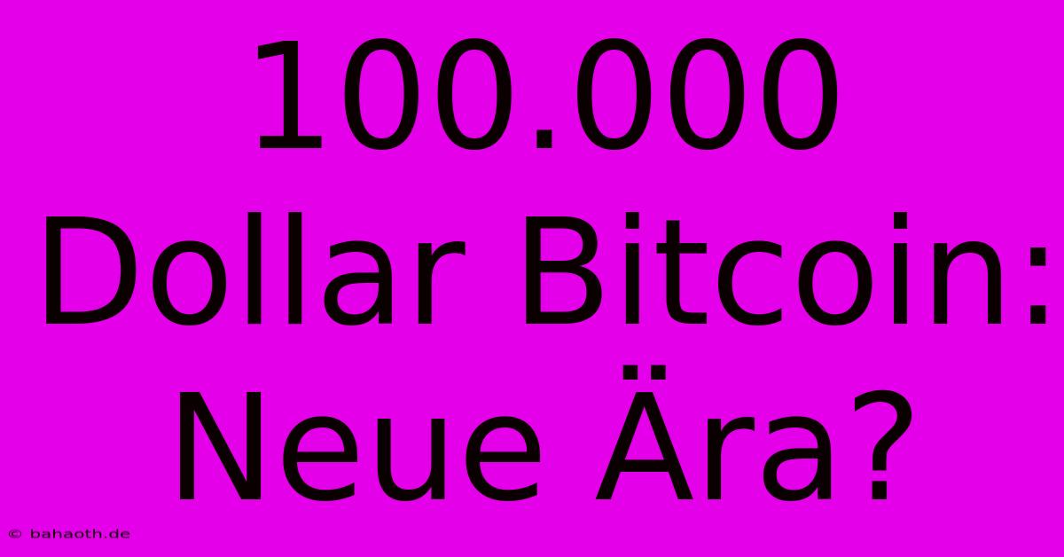 100.000 Dollar Bitcoin: Neue Ära?