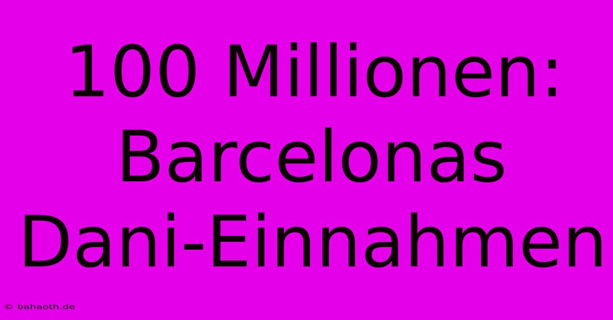 100 Millionen: Barcelonas Dani-Einnahmen