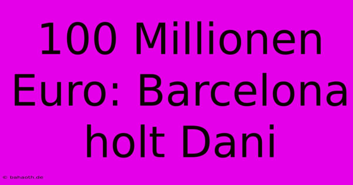 100 Millionen Euro: Barcelona Holt Dani