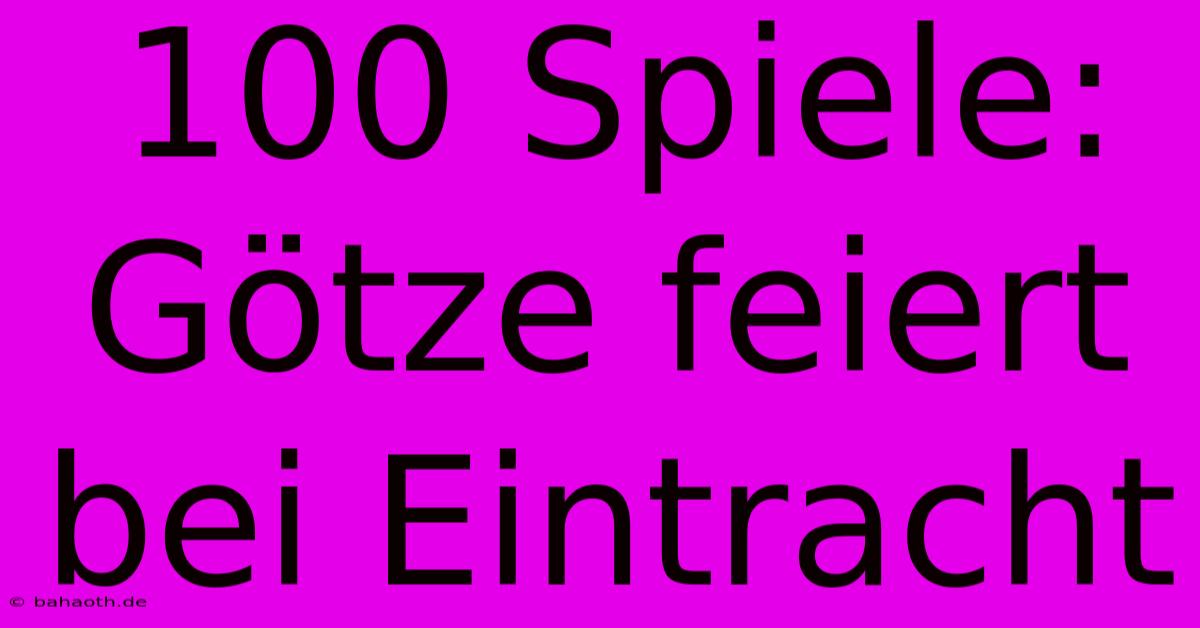 100 Spiele: Götze Feiert Bei Eintracht