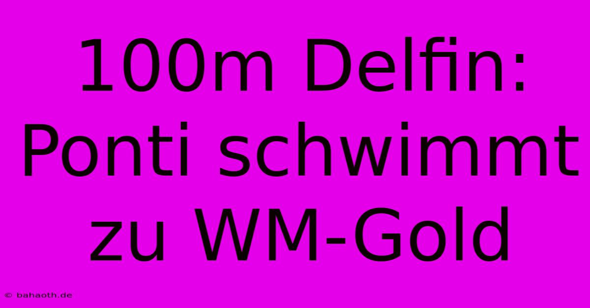 100m Delfin: Ponti Schwimmt Zu WM-Gold