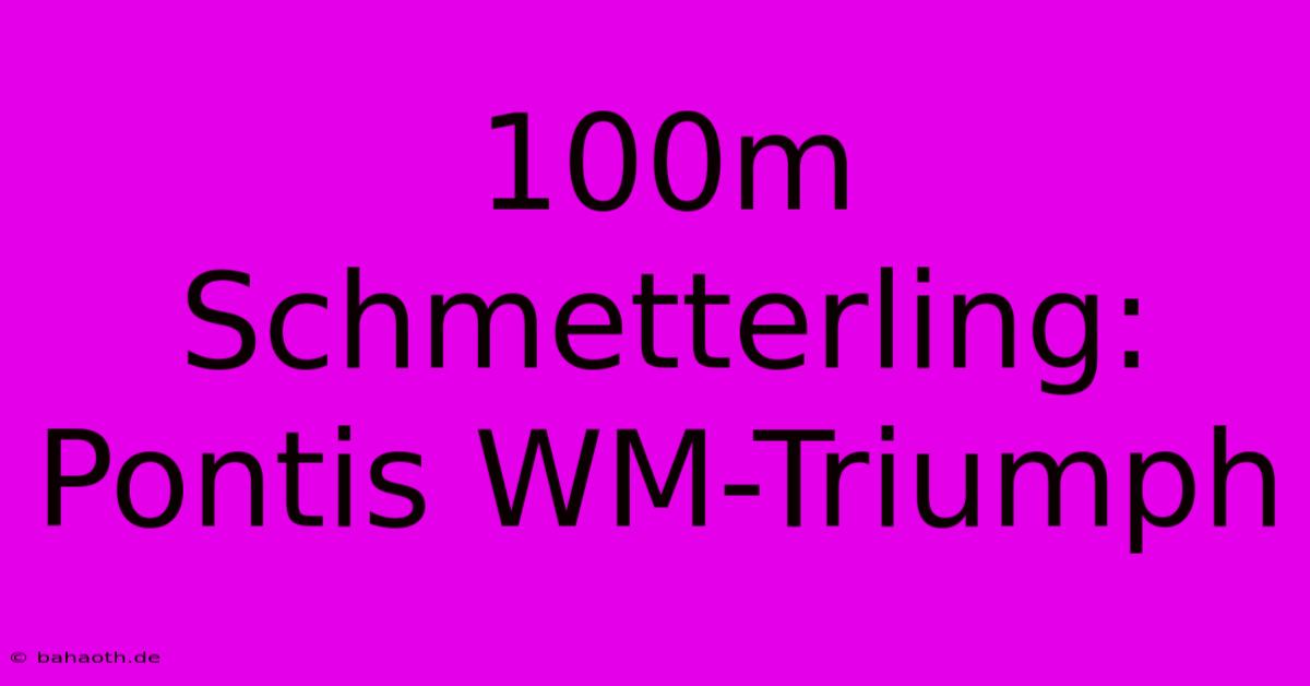 100m Schmetterling: Pontis WM-Triumph