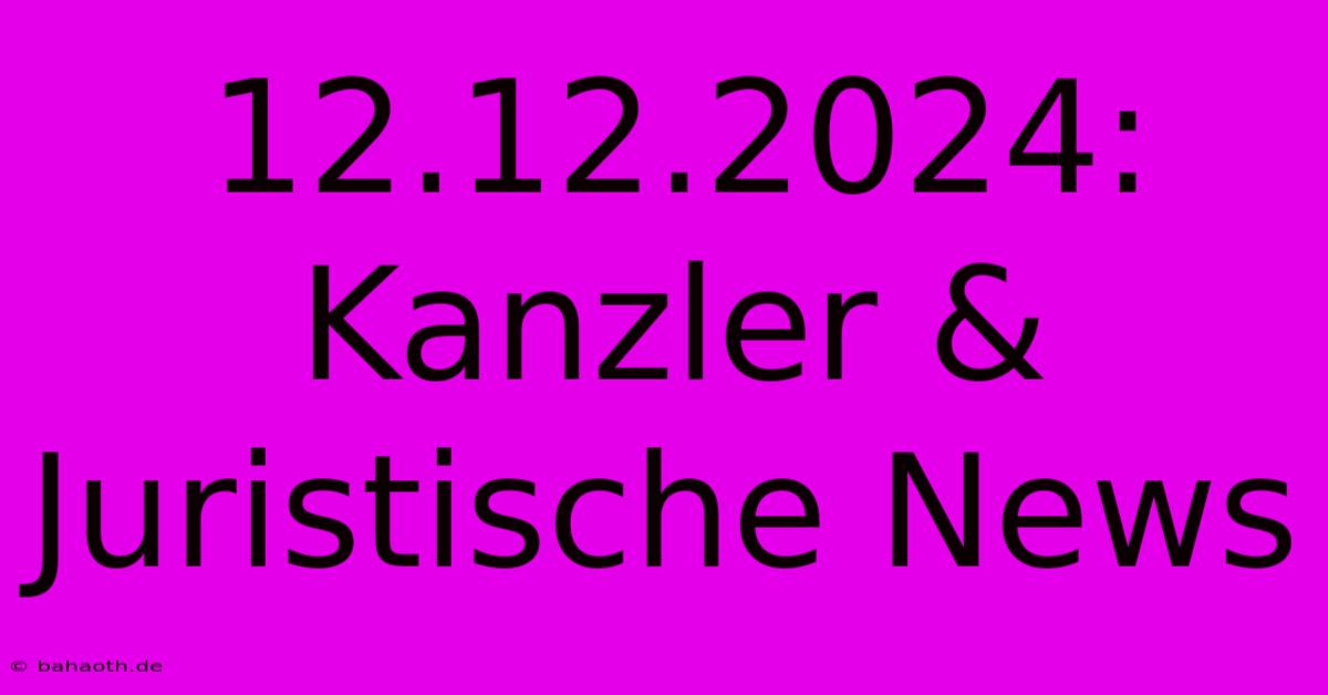 12.12.2024: Kanzler & Juristische News