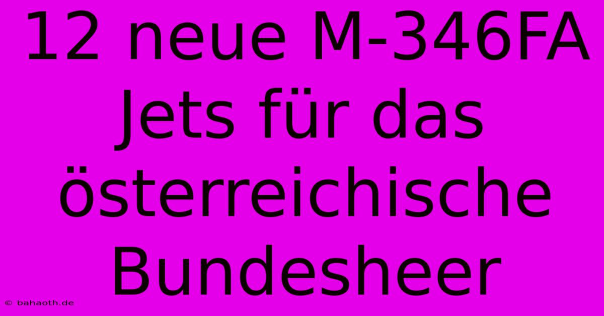 12 Neue M-346FA Jets Für Das Österreichische Bundesheer