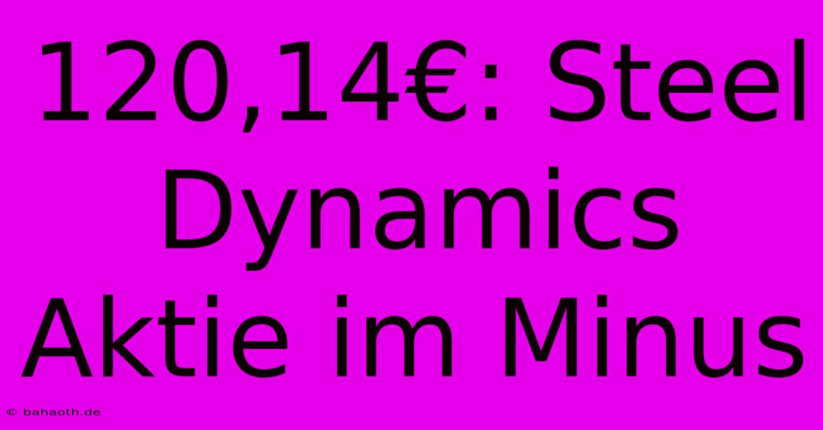 120,14€: Steel Dynamics Aktie Im Minus