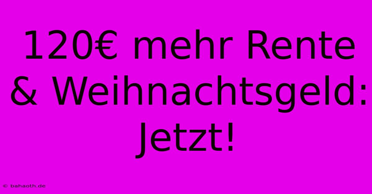 120€ Mehr Rente & Weihnachtsgeld: Jetzt!