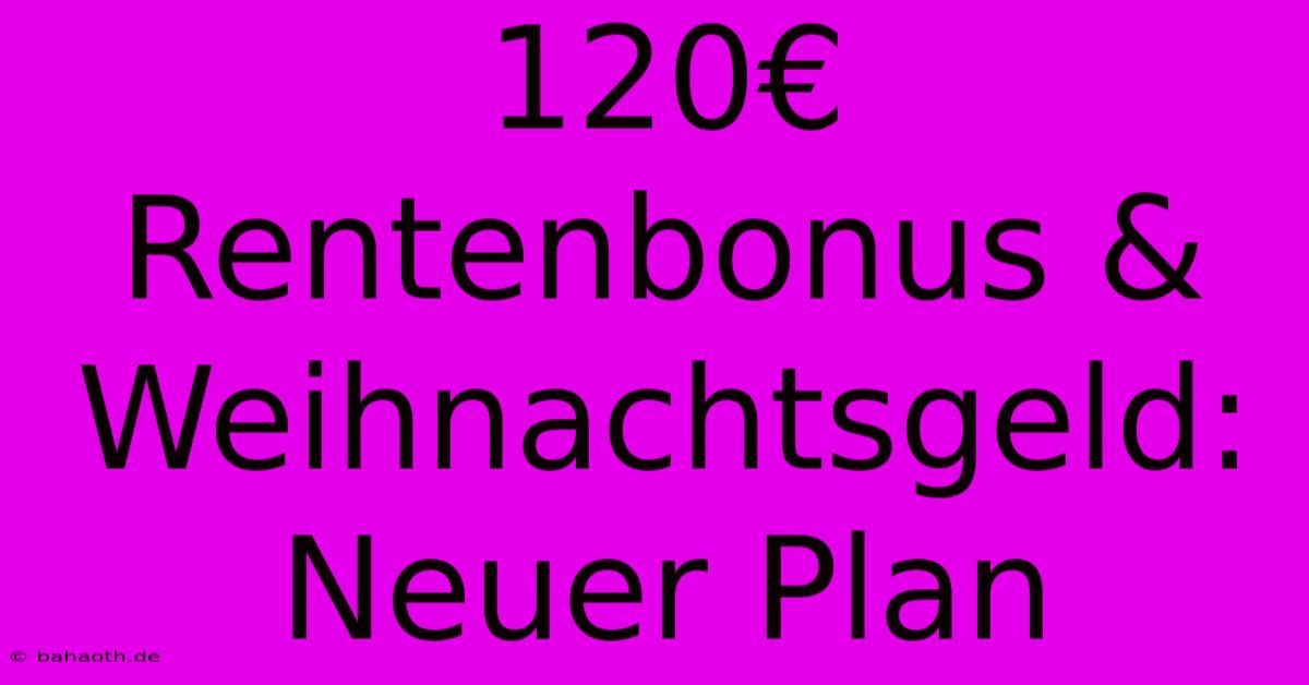 120€ Rentenbonus & Weihnachtsgeld:  Neuer Plan