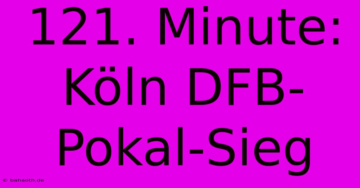 121. Minute: Köln DFB-Pokal-Sieg