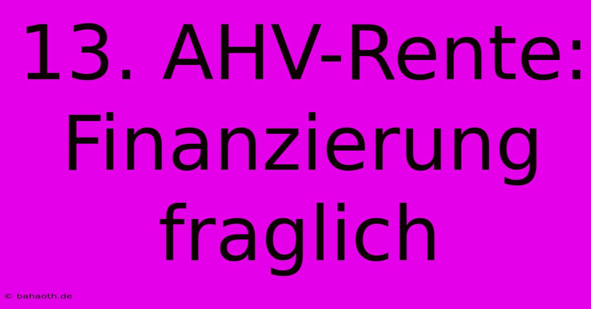 13. AHV-Rente:  Finanzierung Fraglich