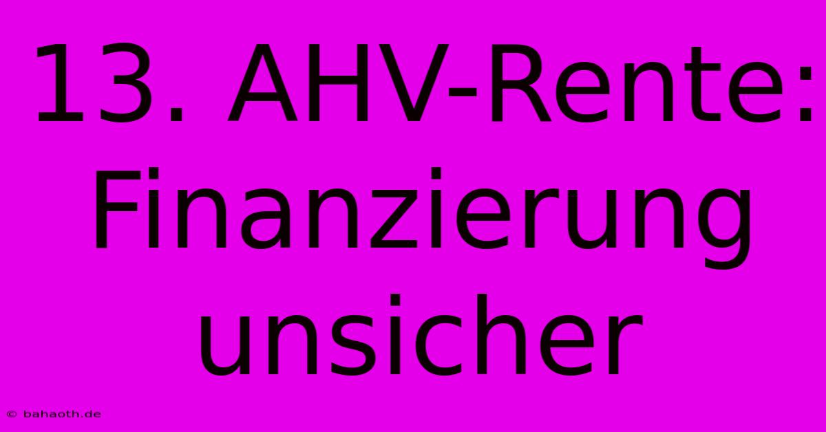 13. AHV-Rente: Finanzierung Unsicher