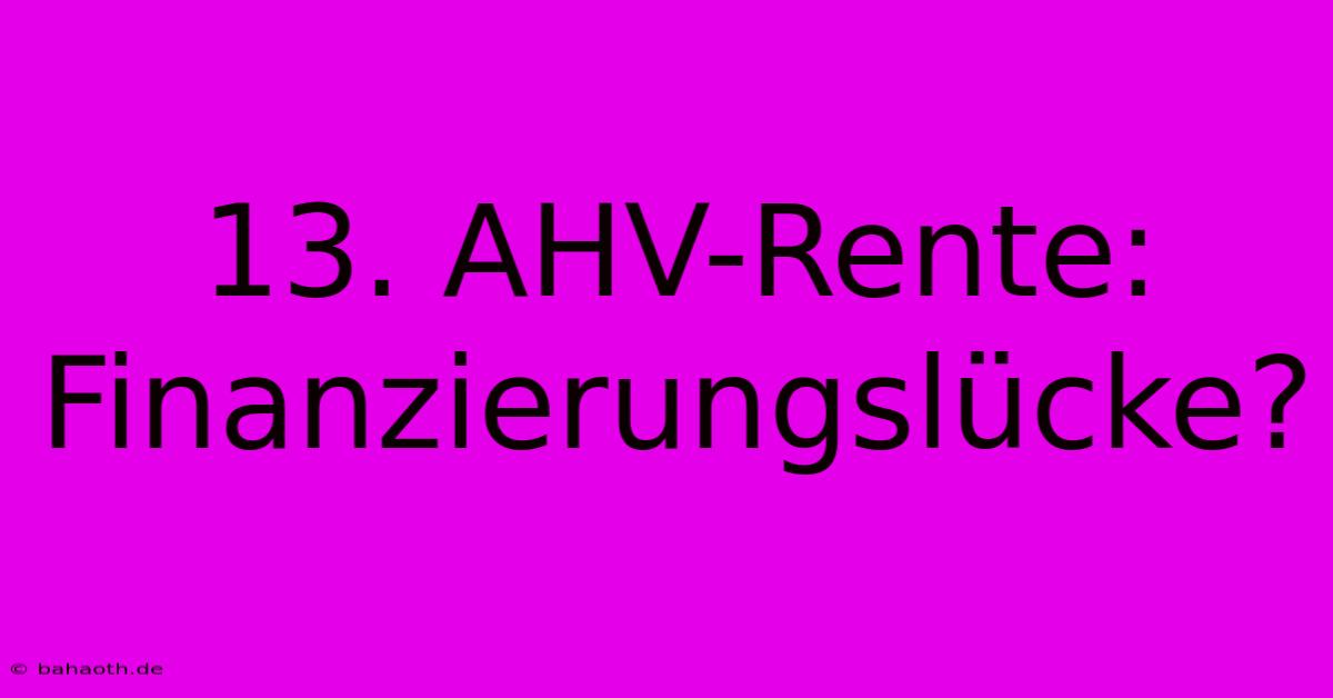 13. AHV-Rente: Finanzierungslücke?