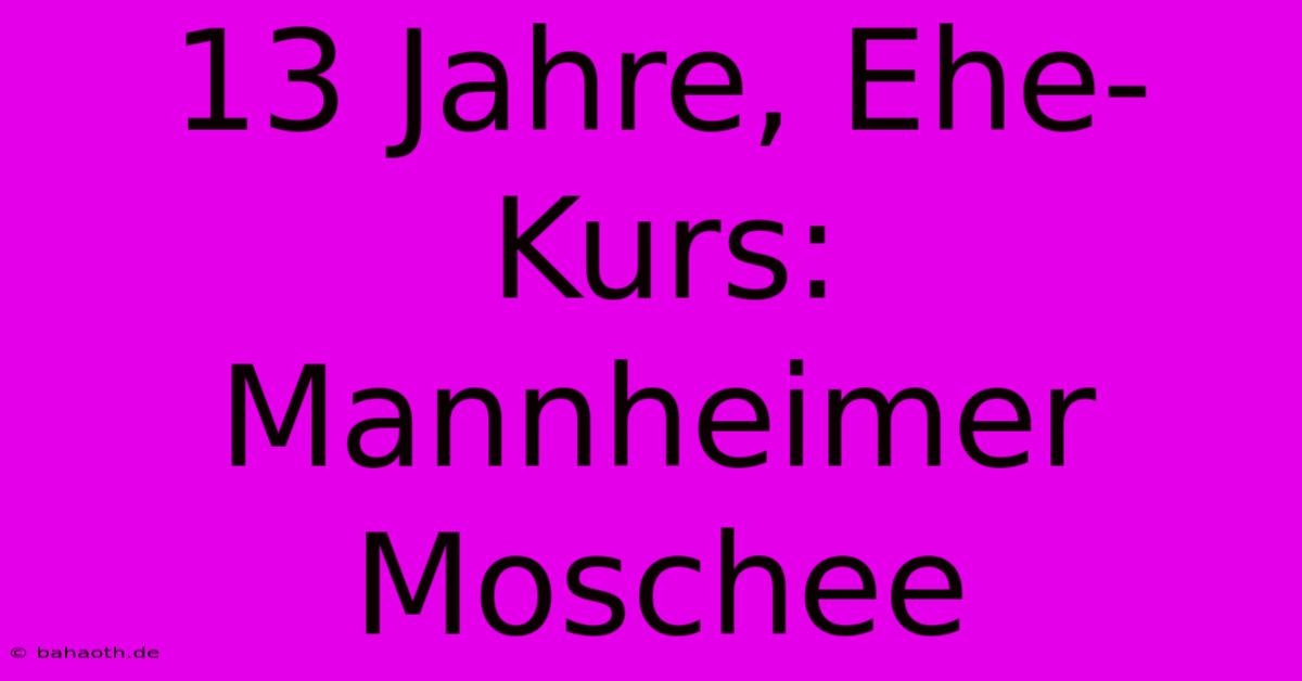 13 Jahre, Ehe-Kurs:  Mannheimer Moschee