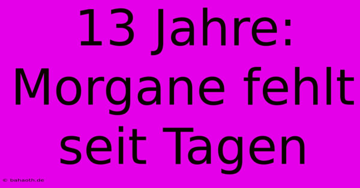 13 Jahre:  Morgane Fehlt Seit Tagen