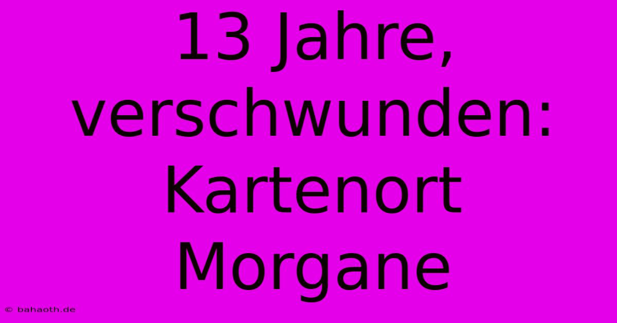 13 Jahre, Verschwunden: Kartenort Morgane