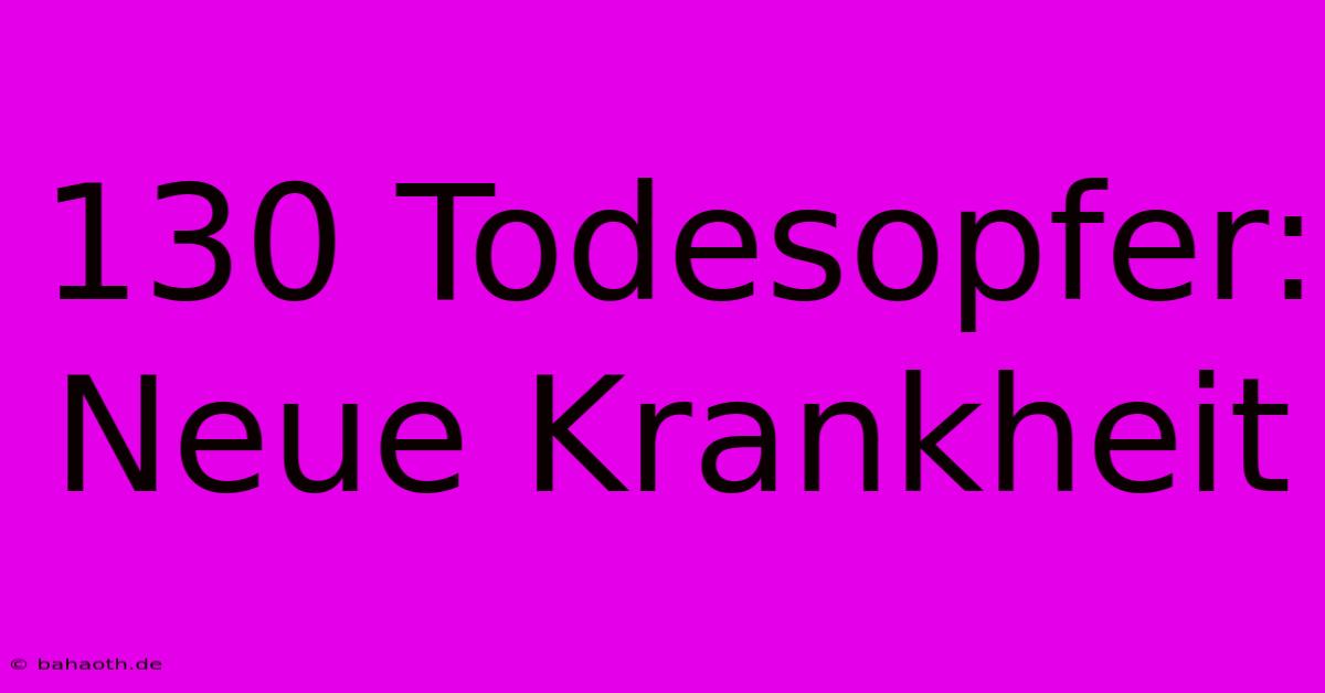 130 Todesopfer: Neue Krankheit