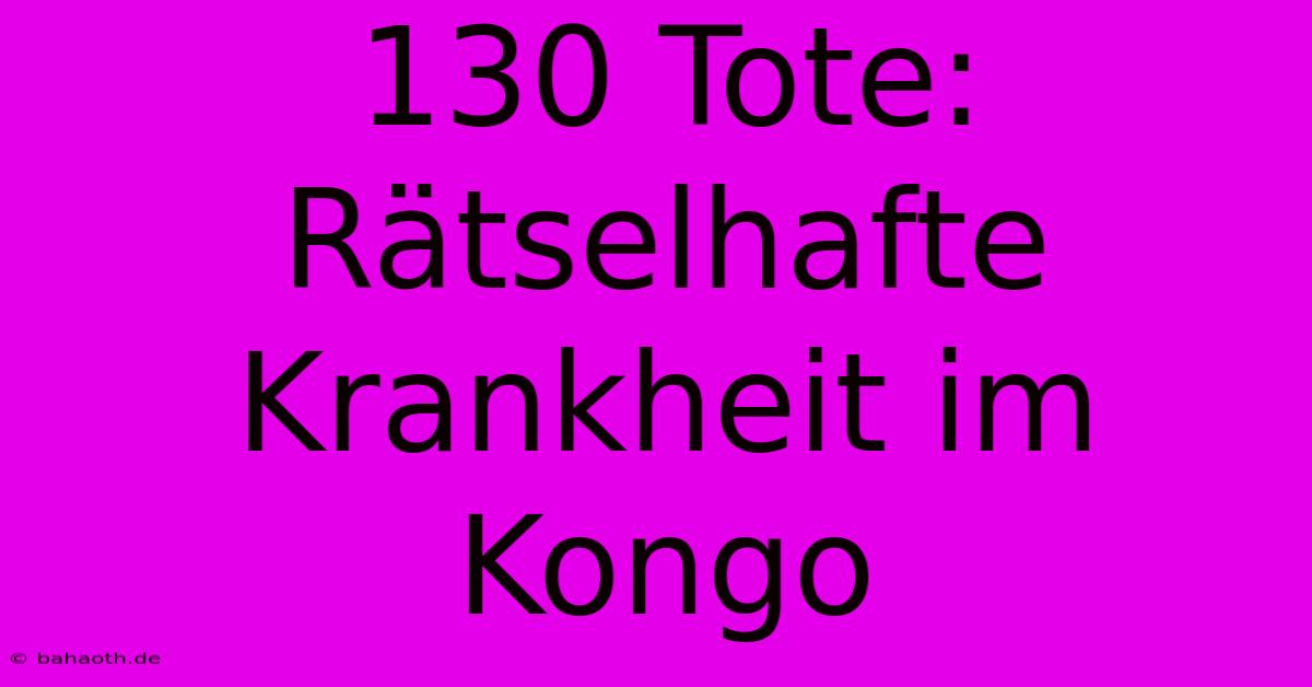 130 Tote: Rätselhafte Krankheit Im Kongo