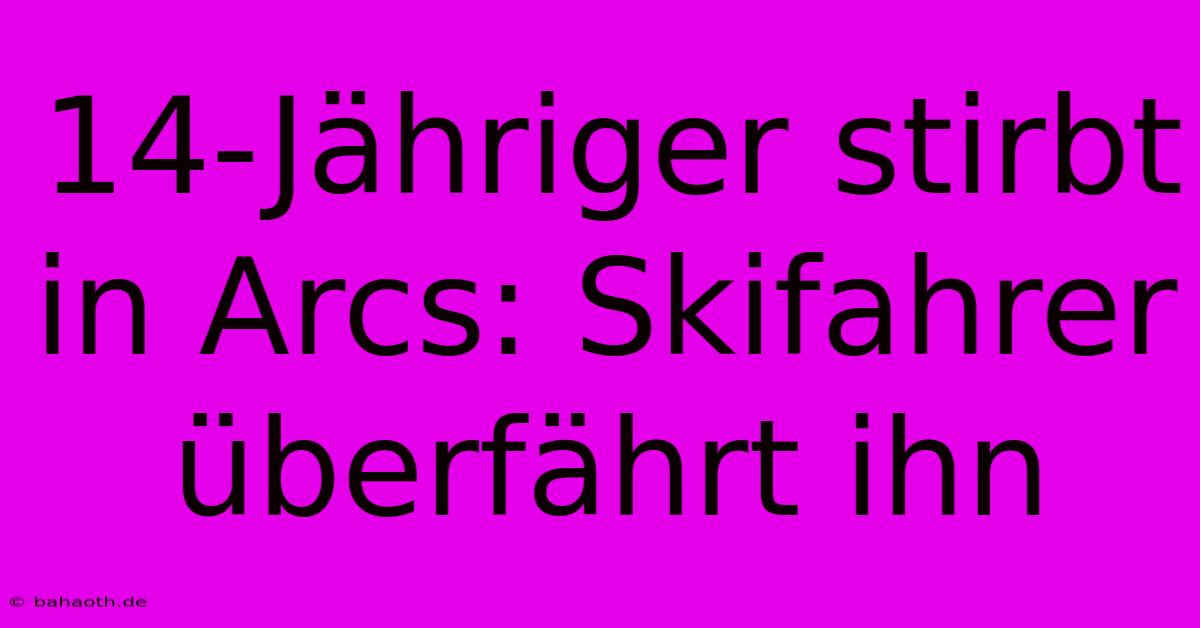 14-Jähriger Stirbt In Arcs: Skifahrer Überfährt Ihn