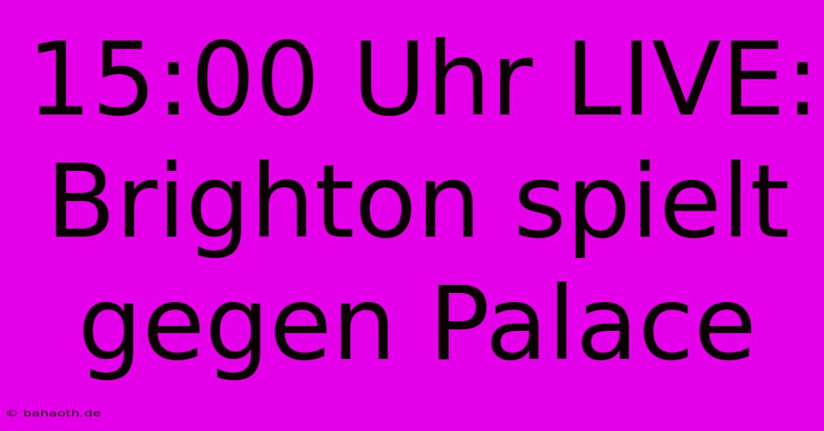 15:00 Uhr LIVE: Brighton Spielt Gegen Palace