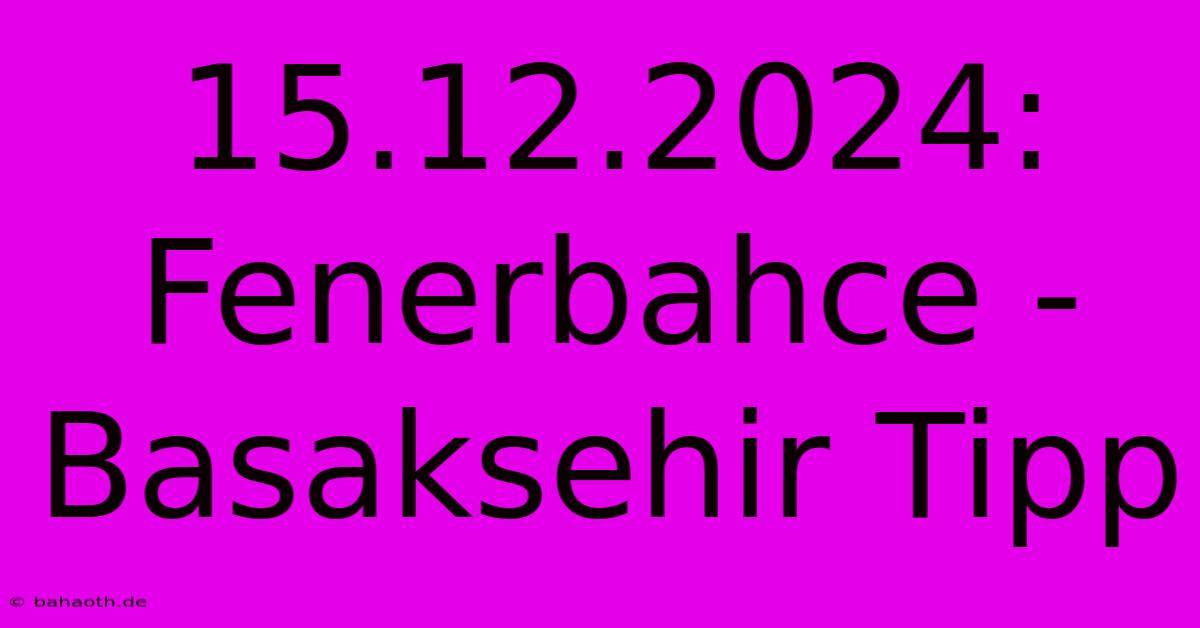 15.12.2024: Fenerbahce - Basaksehir Tipp