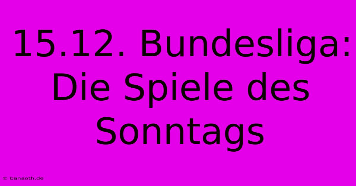 15.12. Bundesliga: Die Spiele Des Sonntags