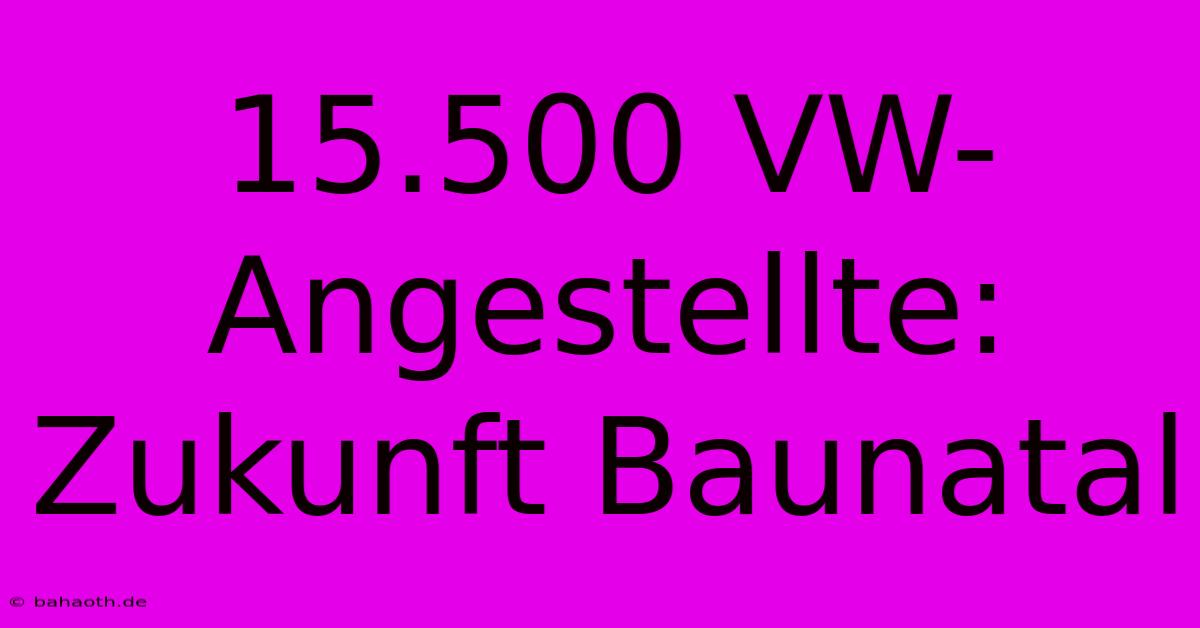 15.500 VW-Angestellte: Zukunft Baunatal