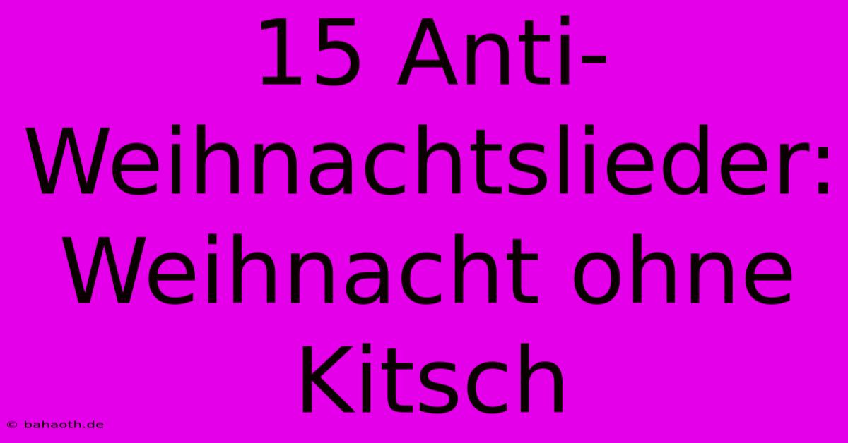 15 Anti-Weihnachtslieder:  Weihnacht Ohne Kitsch