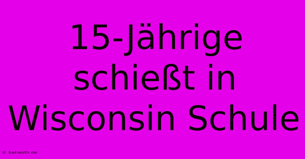 15-Jährige Schießt In Wisconsin Schule