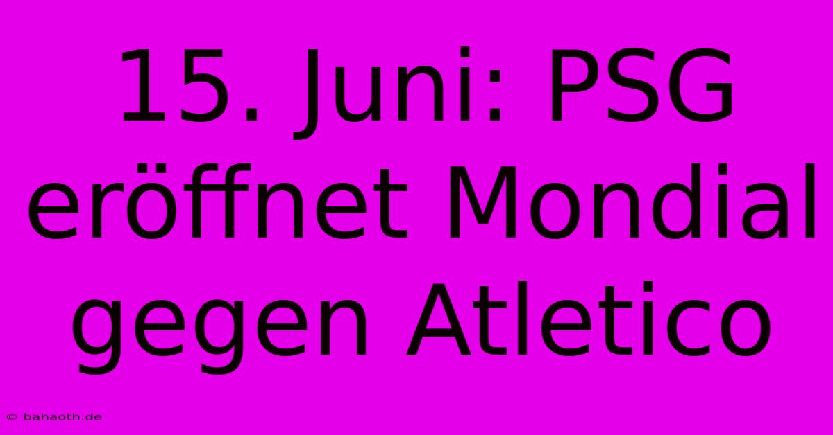 15. Juni: PSG Eröffnet Mondial Gegen Atletico