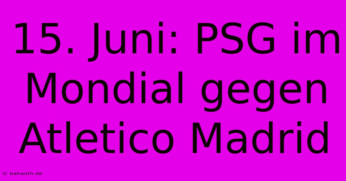 15. Juni: PSG Im Mondial Gegen Atletico Madrid